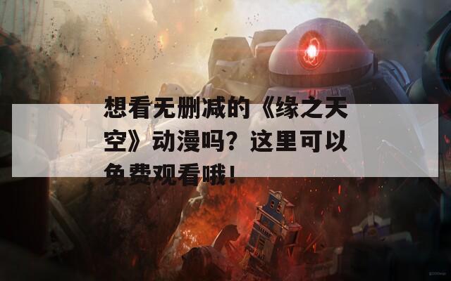 想看无删减的《缘之天空》动漫吗？这里可以免费观看哦！