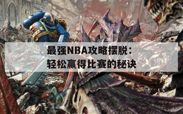 最强NBA攻略摆脱：轻松赢得比赛的秘诀