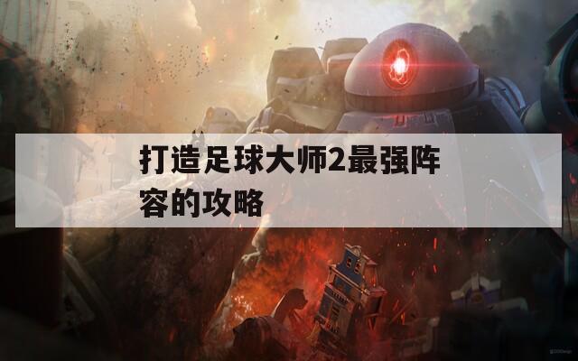 打造足球大师2最强阵容的攻略