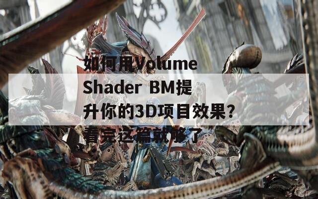 如何用Volume Shader BM提升你的3D项目效果？看完这篇就够了