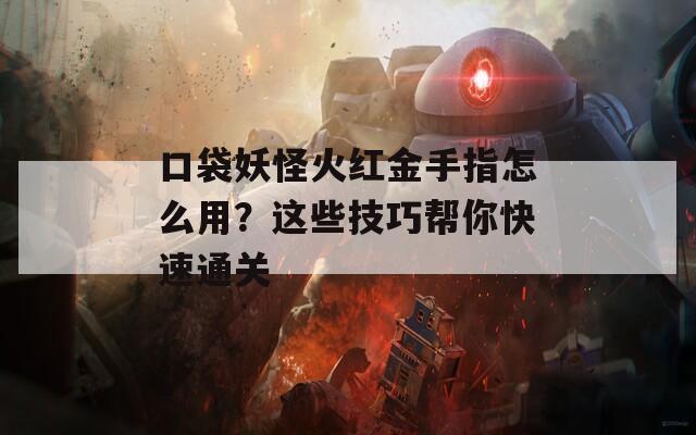 口袋妖怪火红金手指怎么用？这些技巧帮你快速通关