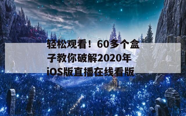 轻松观看！60多个盒子教你破解2020年iOS版直播在线看版