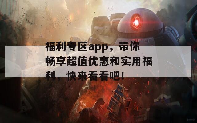 福利专区app，带你畅享超值优惠和实用福利，快来看看吧！