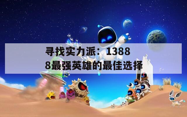 寻找实力派：13888最强英雄的最佳选择