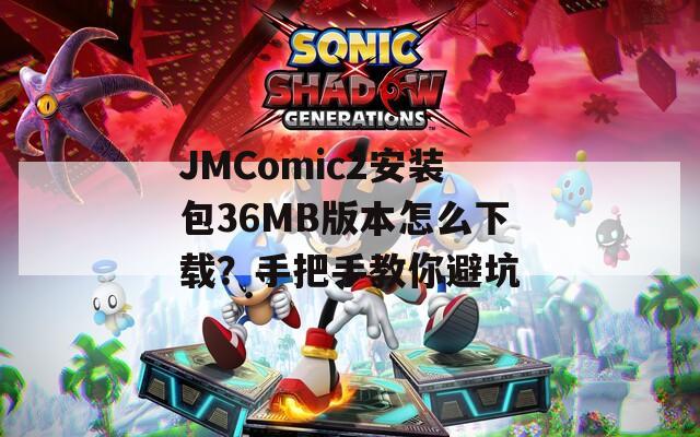 JMComic2安装包36MB版本怎么下载？手把手教你避坑