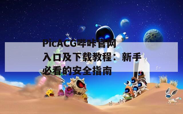 PicACG哔咔官网入口及下载教程：新手必看的安全指南