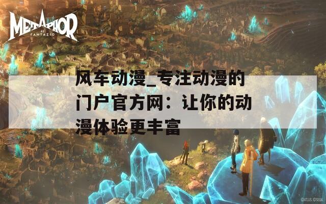 风车动漫_专注动漫的门户官方网：让你的动漫体验更丰富