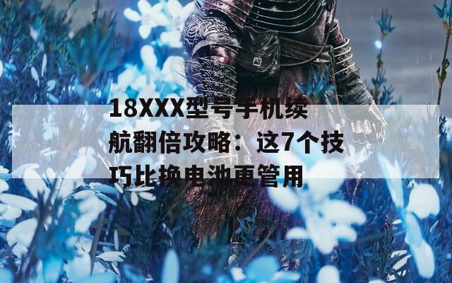 18XXX型号手机续航翻倍攻略：这7个技巧比换电池更管用