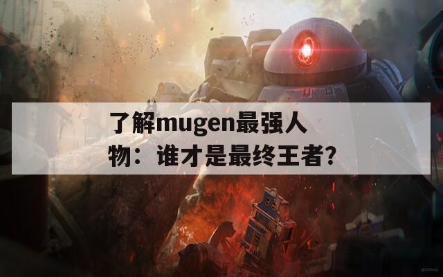 了解mugen最强人物：谁才是最终王者？