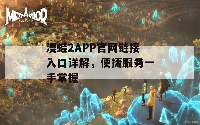 漫蛙2APP官网链接入口详解，便捷服务一手掌握