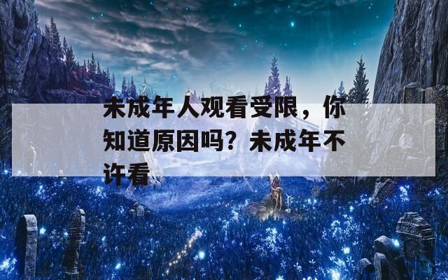 未成年人观看受限，你知道原因吗？未成年不许看