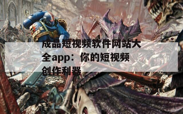 成品短视频软件网站大全app：你的短视频创作利器