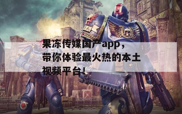 果冻传媒国产app，带你体验最火热的本土视频平台！