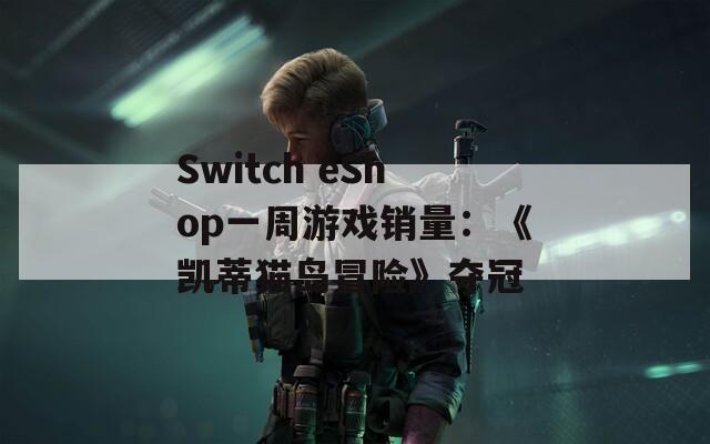 Switch eShop一周游戏销量：《凯蒂猫岛冒险》夺冠