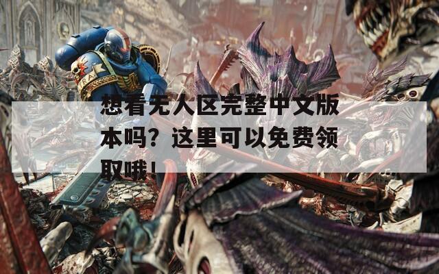 想看无人区完整中文版本吗？这里可以免费领取哦！