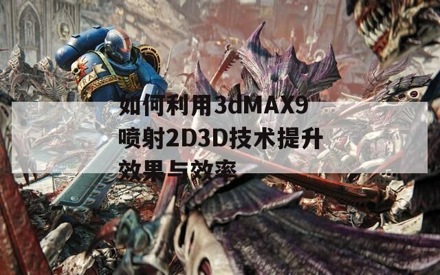 如何利用3dMAX9喷射2D3D技术提升效果与效率