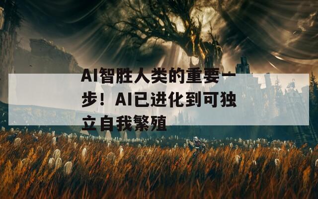 AI智胜人类的重要一步！AI已进化到可独立自我繁殖