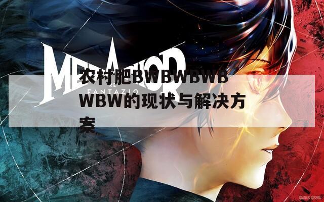 农村肥BWBWBWBWBW的现状与解决方案