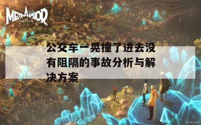 公交车一晃撞了进去没有阻隔的事故分析与解决方案