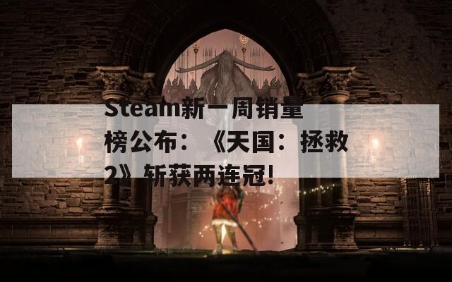 Steam新一周销量榜公布：《天国：拯救2》斩获两连冠!