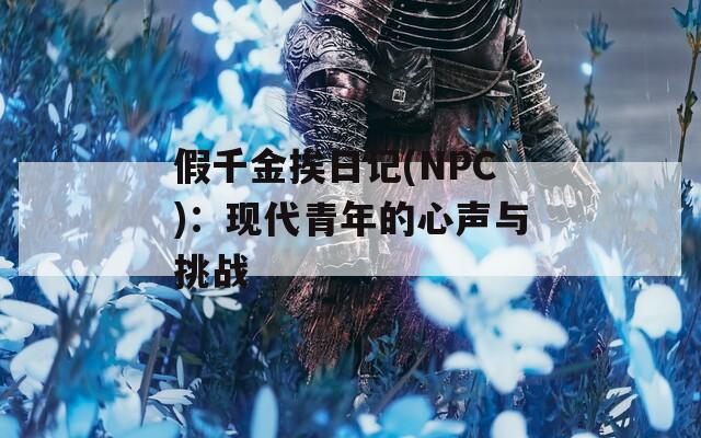 假千金挨日记(NPC)：现代青年的心声与挑战