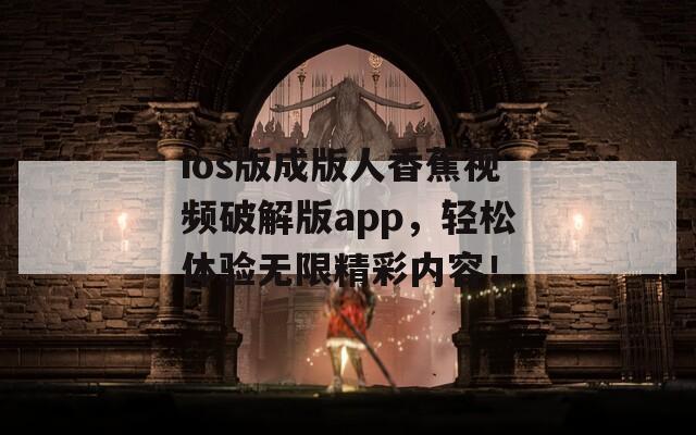 ios版成版人香蕉视频破解版app，轻松体验无限精彩内容！