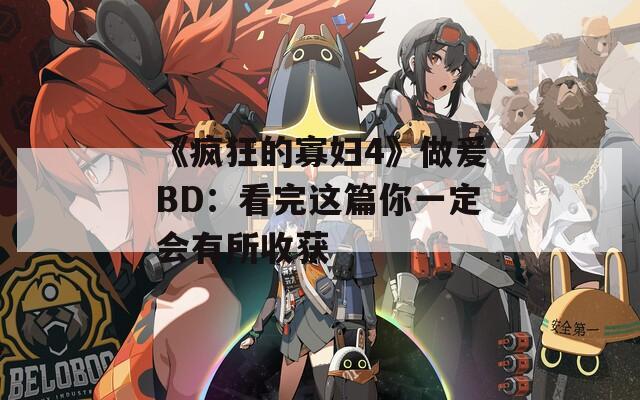 《疯狂的寡妇4》做爰BD：看完这篇你一定会有所收获