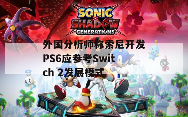 外国分析师称索尼开发PS6应参考Switch 2发展模式