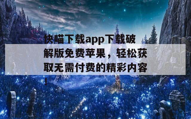 快喵下载app下载破解版免费苹果，轻松获取无需付费的精彩内容！