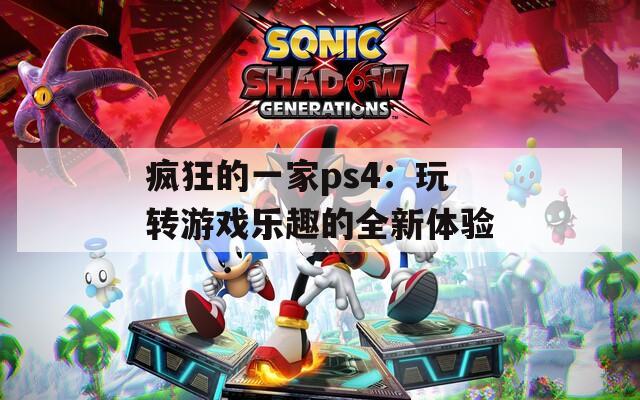 疯狂的一家ps4：玩转游戏乐趣的全新体验