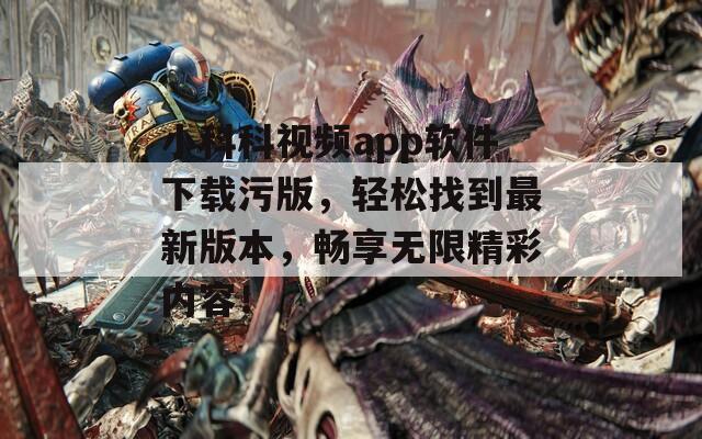 小科科视频app软件下载污版，轻松找到最新版本，畅享无限精彩内容！