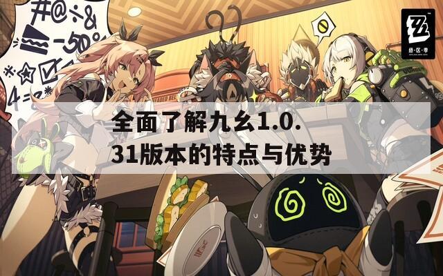 全面了解九幺1.0.31版本的特点与优势