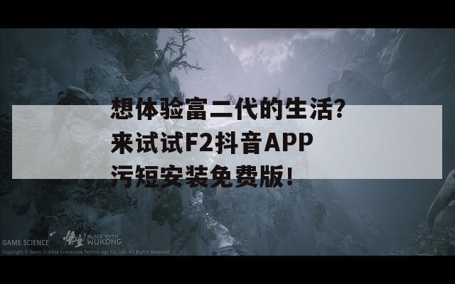 想体验富二代的生活？来试试F2抖音APP污短安装免费版！