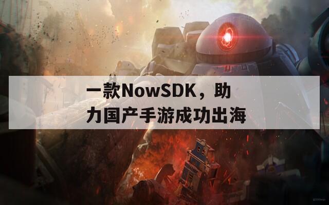 一款NowSDK，助力国产手游成功出海