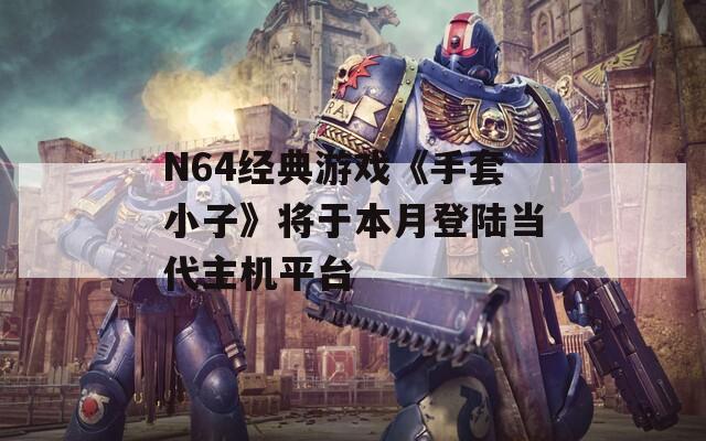 N64经典游戏《手套小子》将于本月登陆当代主机平台