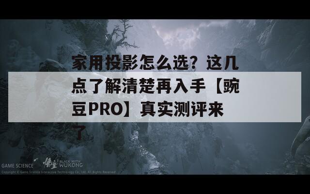 家用投影怎么选？这几点了解清楚再入手【豌豆PRO】真实测评来了