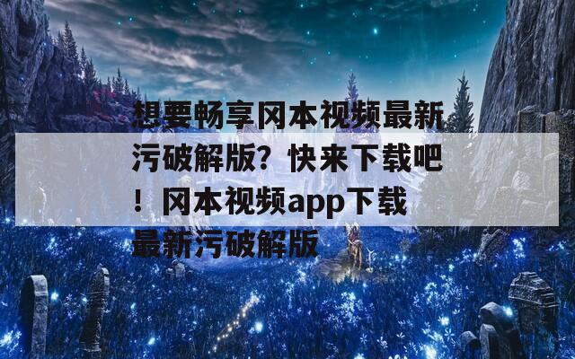 想要畅享冈本视频最新污破解版？快来下载吧！冈本视频app下载最新污破解版