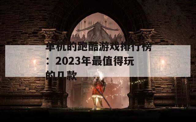 单机的跑酷游戏排行榜：2023年最值得玩的几款