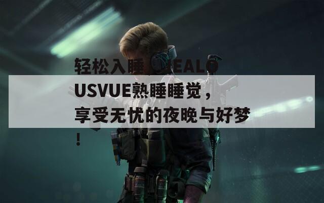 轻松入睡，JEALOUSVUE熟睡睡觉，享受无忧的夜晚与好梦！