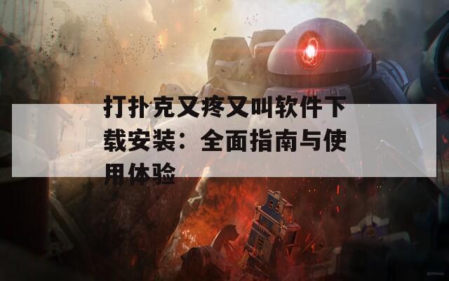 打扑克又疼又叫软件下载安装：全面指南与使用体验