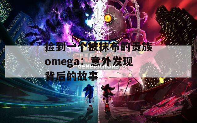 捡到一个被抹布的贵族omega：意外发现背后的故事