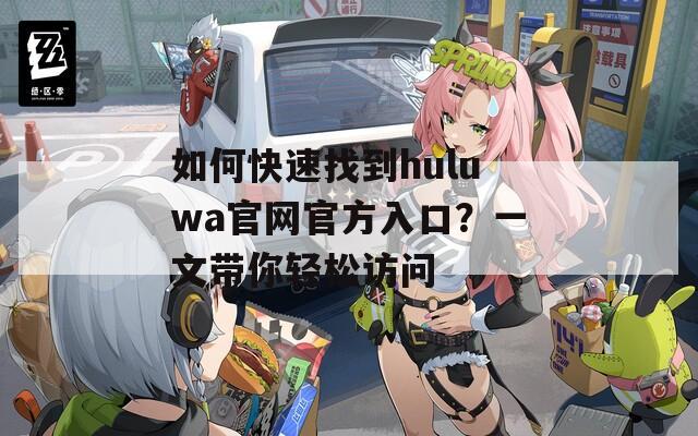 如何快速找到huluwa官网官方入口？一文带你轻松访问