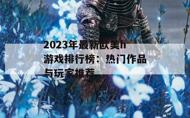 2023年最新欧美h游戏排行榜：热门作品与玩家推荐