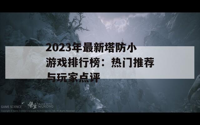 2023年最新塔防小游戏排行榜：热门推荐与玩家点评