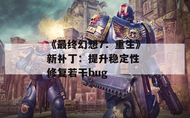 《最终幻想7：重生》新补丁：提升稳定性 修复若干bug