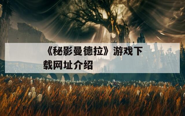 《秘影曼德拉》游戏下载网址介绍