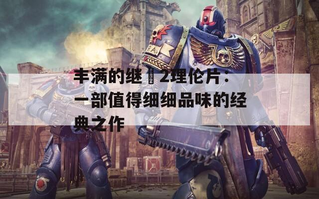 丰满的继牳2理伦片：一部值得细细品味的经典之作