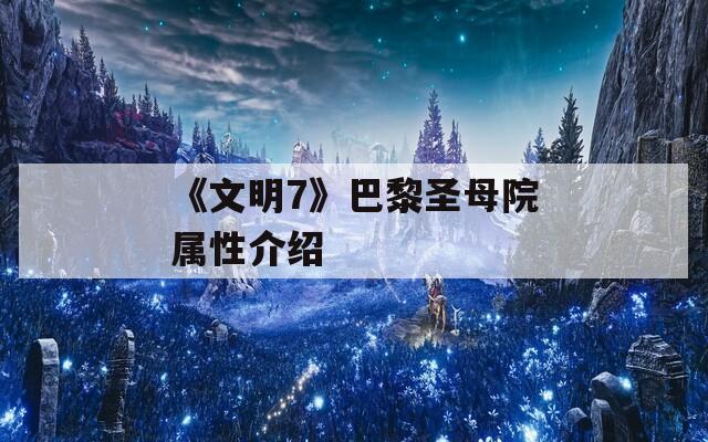 《文明7》巴黎圣母院属性介绍