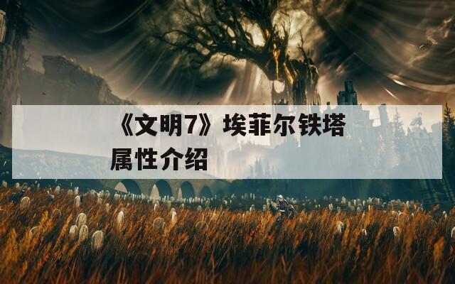 《文明7》埃菲尔铁塔属性介绍