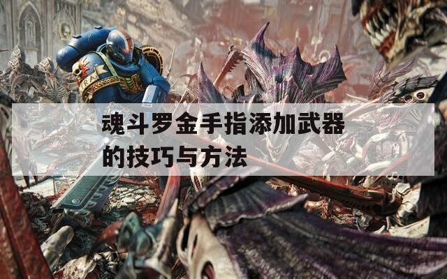 魂斗罗金手指添加武器的技巧与方法